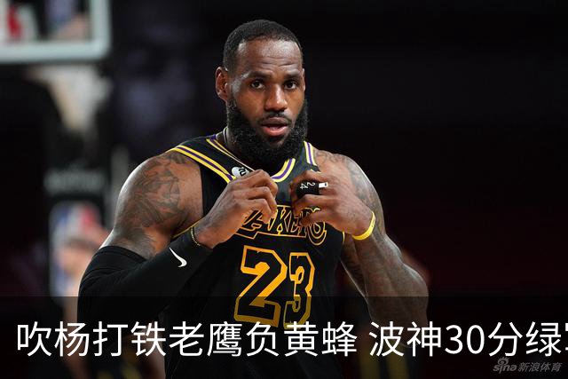 吹杨打铁老鹰负黄蜂 波神30分绿军险胜尼克斯