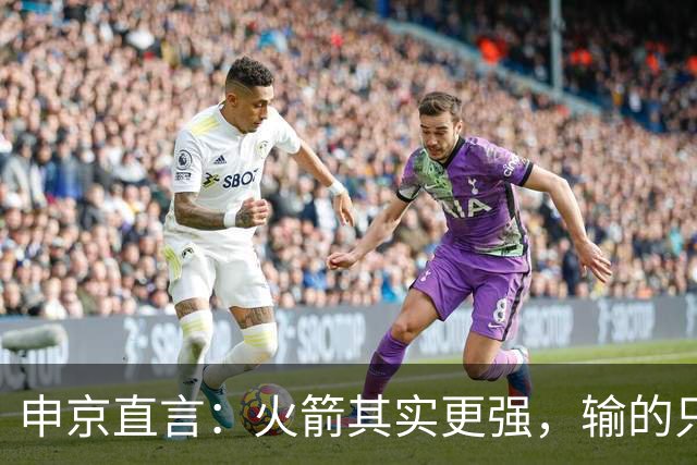 申京直言：火箭其实更强，输的只是一门经验课！