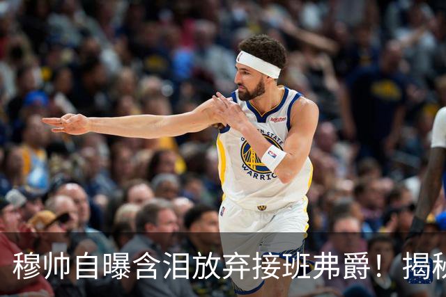 穆帅自曝含泪放弃接班弗爵！揭秘拒绝曼联原因，已同意重返切尔西