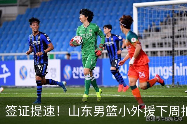 签证提速！山东男篮小外援下周抵达济南会合，全新外援组合曝光